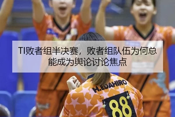 TI败者组半决赛，败者组队伍为何总能成为舆论讨论焦点